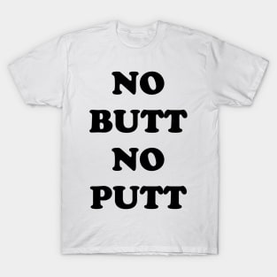 NO BUTT NO PUTT T-Shirt